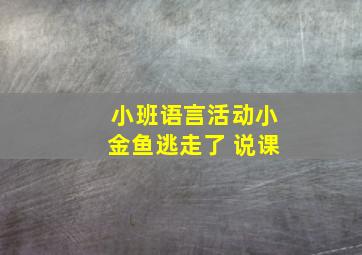 小班语言活动小金鱼逃走了 说课